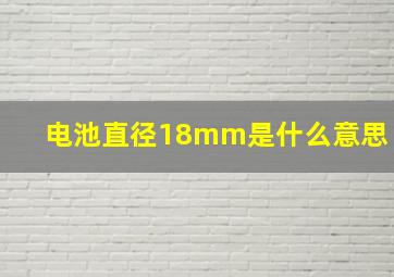 电池直径18mm是什么意思