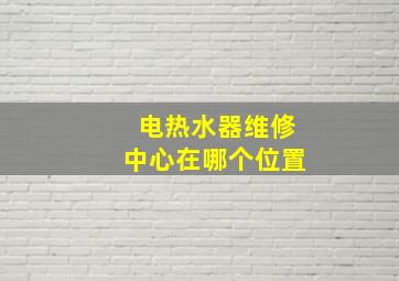 电热水器维修中心在哪个位置