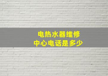 电热水器维修中心电话是多少