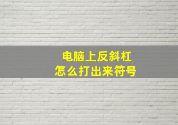 电脑上反斜杠怎么打出来符号