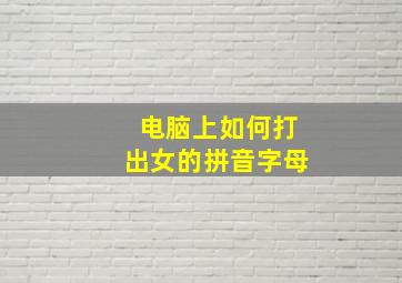 电脑上如何打出女的拼音字母