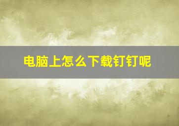 电脑上怎么下载钉钉呢