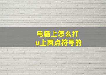 电脑上怎么打u上两点符号的