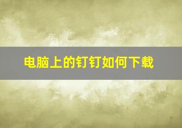 电脑上的钉钉如何下载