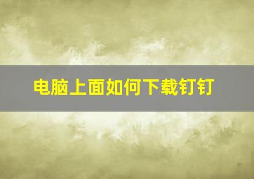 电脑上面如何下载钉钉