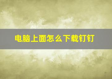 电脑上面怎么下载钉钉