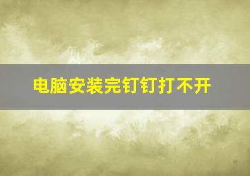 电脑安装完钉钉打不开