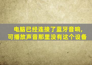 电脑已经连接了蓝牙音响,可播放声音那里没有这个设备