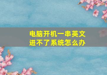 电脑开机一串英文进不了系统怎么办