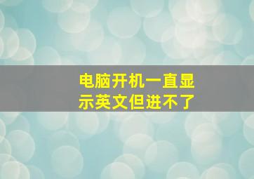 电脑开机一直显示英文但进不了