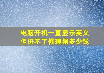 电脑开机一直显示英文但进不了修理得多少钱