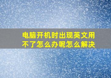 电脑开机时出现英文用不了怎么办呢怎么解决