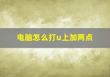 电脑怎么打u上加两点