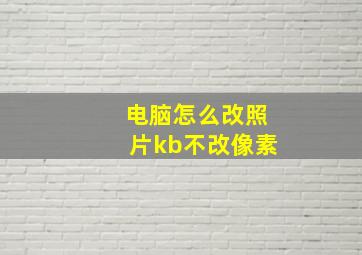 电脑怎么改照片kb不改像素