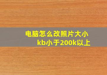 电脑怎么改照片大小kb小于200k以上