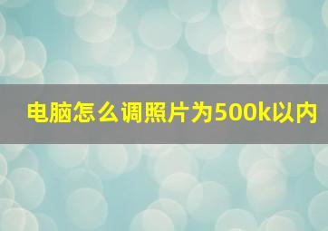 电脑怎么调照片为500k以内