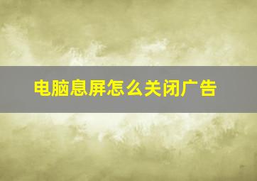 电脑息屏怎么关闭广告