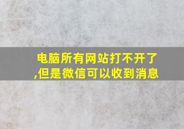 电脑所有网站打不开了,但是微信可以收到消息