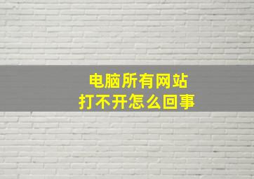 电脑所有网站打不开怎么回事