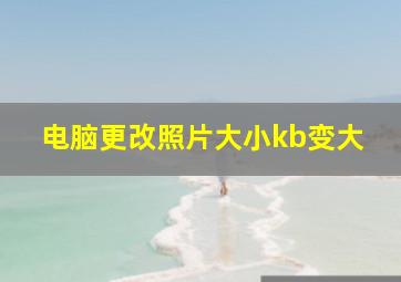 电脑更改照片大小kb变大