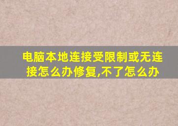 电脑本地连接受限制或无连接怎么办修复,不了怎么办