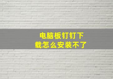 电脑板钉钉下载怎么安装不了