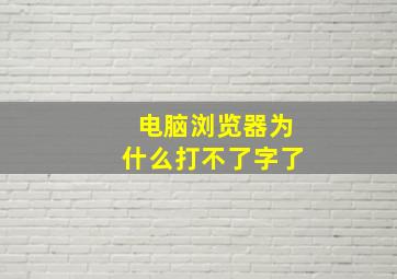 电脑浏览器为什么打不了字了