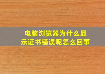 电脑浏览器为什么显示证书错误呢怎么回事