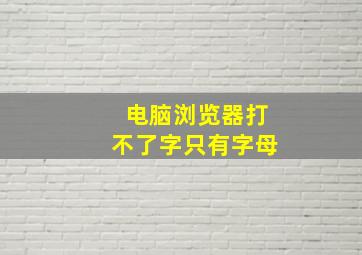 电脑浏览器打不了字只有字母