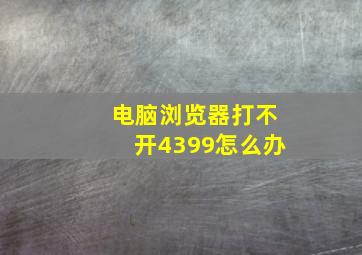 电脑浏览器打不开4399怎么办