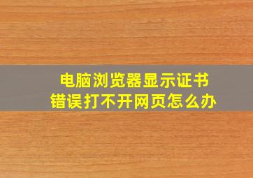 电脑浏览器显示证书错误打不开网页怎么办