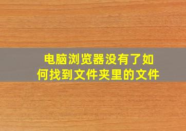 电脑浏览器没有了如何找到文件夹里的文件