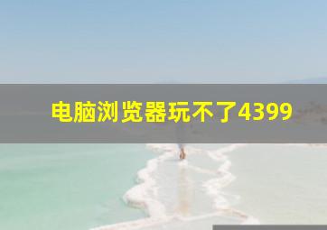 电脑浏览器玩不了4399