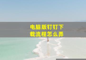 电脑版钉钉下载流程怎么弄