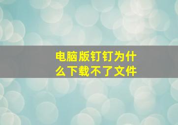 电脑版钉钉为什么下载不了文件