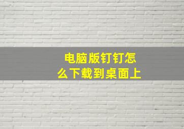 电脑版钉钉怎么下载到桌面上