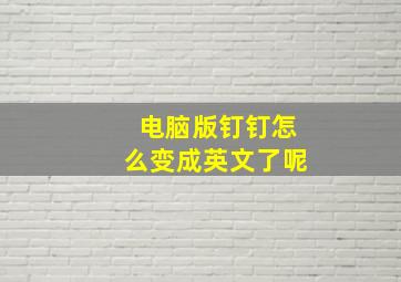 电脑版钉钉怎么变成英文了呢