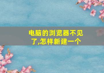 电脑的浏览器不见了,怎样新建一个