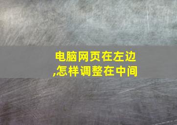 电脑网页在左边,怎样调整在中间