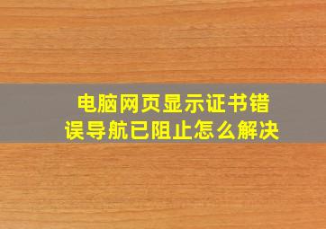 电脑网页显示证书错误导航已阻止怎么解决