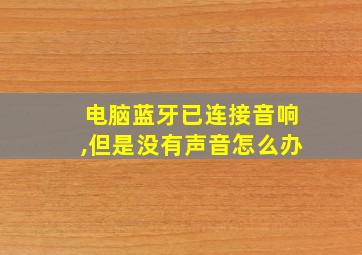 电脑蓝牙已连接音响,但是没有声音怎么办