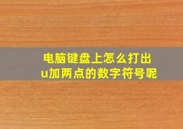 电脑键盘上怎么打出u加两点的数字符号呢