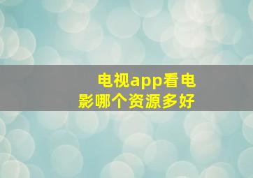 电视app看电影哪个资源多好