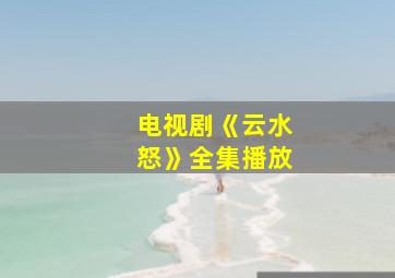 电视剧《云水怒》全集播放