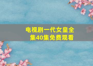 电视剧一代女皇全集40集免费观看