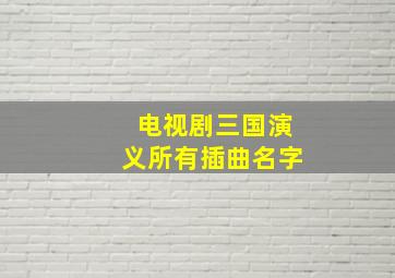 电视剧三国演义所有插曲名字