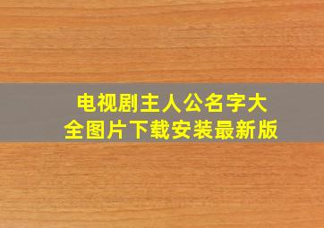 电视剧主人公名字大全图片下载安装最新版