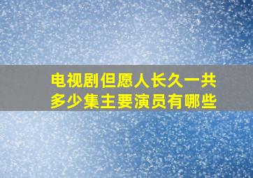 电视剧但愿人长久一共多少集主要演员有哪些