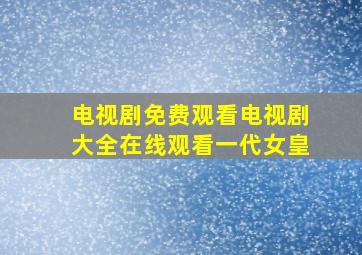 电视剧免费观看电视剧大全在线观看一代女皇