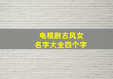 电视剧古风女名字大全四个字